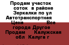 Продам участок 10 соток .в районе Зеркалки по ул. Автотранспортная 91 › Цена ­ 450 000 - Все города Другое » Продам   . Калужская обл.,Калуга г.